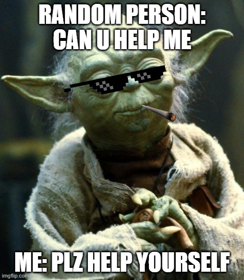 Baby Yoda | RANDOM PERSON: CAN U HELP ME; ME: PLZ HELP YOURSELF | image tagged in memes,star wars yoda | made w/ Imgflip meme maker