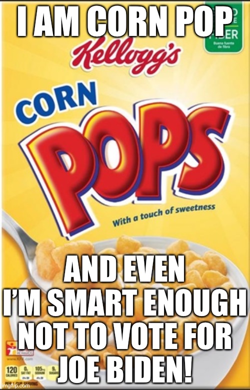 But Democrats would let cereal vote if they could... | I AM CORN POP; AND EVEN I’M SMART ENOUGH NOT TO VOTE FOR
JOE BIDEN! | image tagged in joe biden,corn pop,election 2020 | made w/ Imgflip meme maker