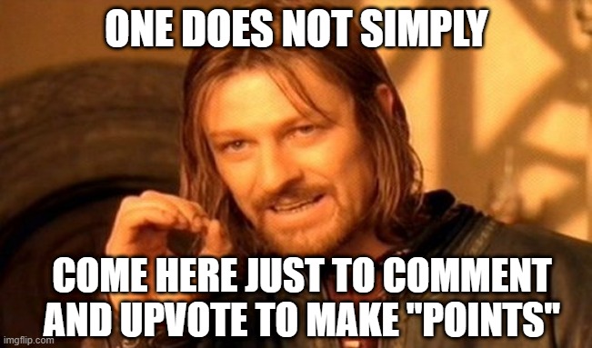 Create Some Meaningful Content! | ONE DOES NOT SIMPLY; COME HERE JUST TO COMMENT AND UPVOTE TO MAKE "POINTS" | image tagged in memes,one does not simply | made w/ Imgflip meme maker