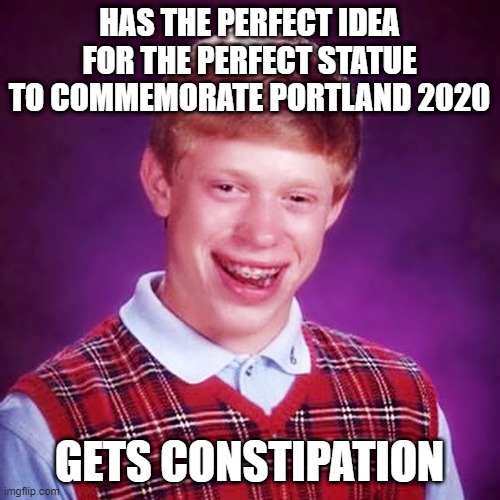 HAS THE PERFECT IDEA FOR THE PERFECT STATUE TO COMMEMORATE PORTLAND 2020 GETS CONSTIPATION | made w/ Imgflip meme maker