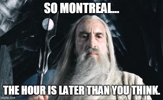 Saruman | SO MONTREAL... THE HOUR IS LATER THAN YOU THINK. | image tagged in saruman | made w/ Imgflip meme maker