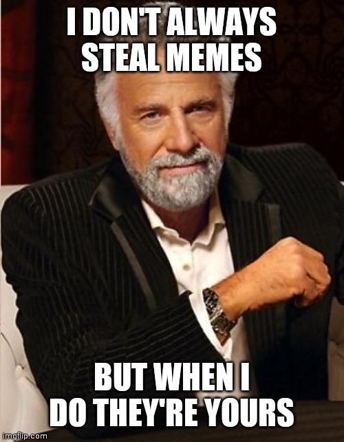i don't always | I DON'T ALWAYS STEAL MEMES; BUT WHEN I DO THEY'RE YOURS | image tagged in i don't always | made w/ Imgflip meme maker