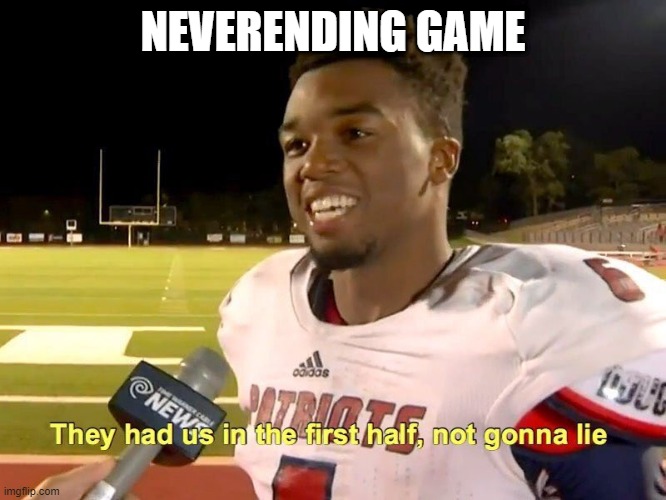 They had us in the first half | NEVERENDING GAME | image tagged in they had us in the first half | made w/ Imgflip meme maker