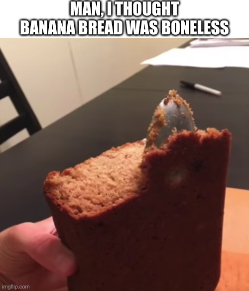 MAN, I THOUGHT BANANA BREAD WAS BONELESS | made w/ Imgflip meme maker