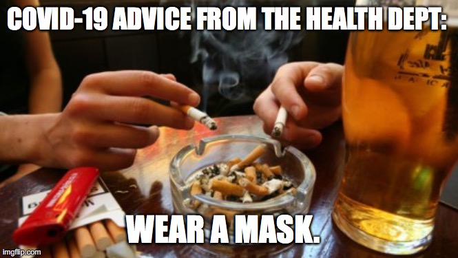 cover-19 hypocrisy | COVID-19 ADVICE FROM THE HEALTH DEPT:; WEAR A MASK. | image tagged in smoking and drinking | made w/ Imgflip meme maker