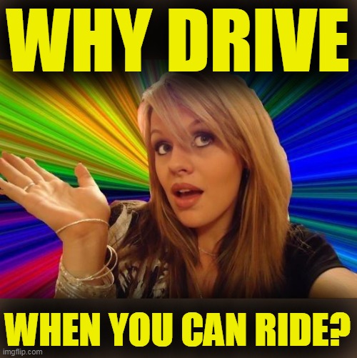 Dumb Blonde Meme | WHY DRIVE WHEN YOU CAN RIDE? | image tagged in memes,dumb blonde | made w/ Imgflip meme maker