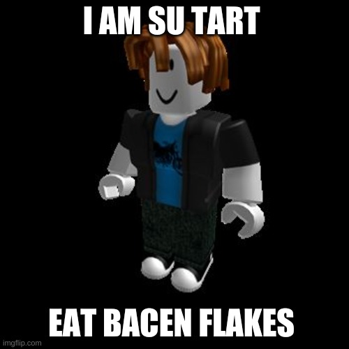 Su TarT | I AM SU TART; EAT BACEN FLAKES | image tagged in roblox meme | made w/ Imgflip meme maker