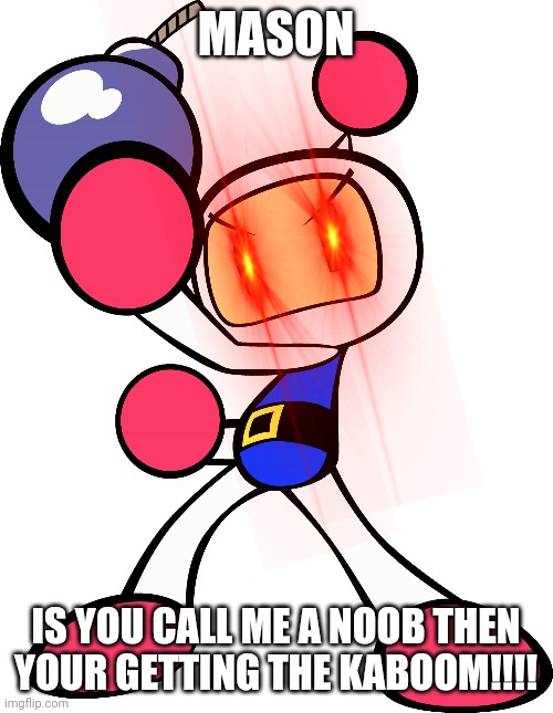 This is also a new template I made | MASON; IS YOU CALL ME A NOOB THEN YOUR GETTING THE KABOOM!!!! | image tagged in bomber man,memes | made w/ Imgflip meme maker