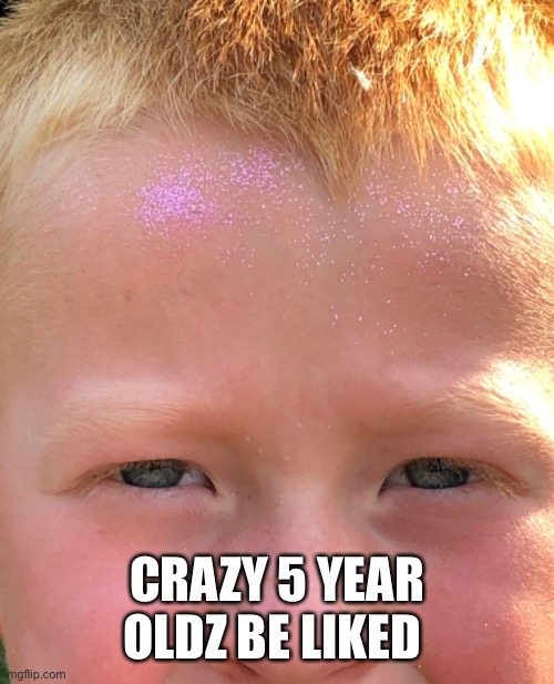 Weirdo | CRAZY 5 YEAR OLDZ BE LIKED | image tagged in weird kid | made w/ Imgflip meme maker