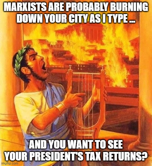 MARXISTS ARE PROBABLY BURNING DOWN YOUR CITY AS I TYPE ... AND YOU WANT TO SEE YOUR PRESIDENT'S TAX RETURNS? | made w/ Imgflip meme maker