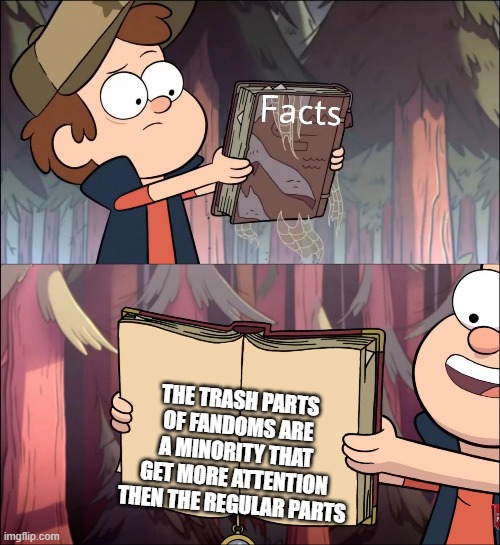''Hey your fandom is trash because of p*rn fanart" oh shut up | THE TRASH PARTS OF FANDOMS ARE A MINORITY THAT GET MORE ATTENTION THEN THE REGULAR PARTS | image tagged in gravity falls facts book,fandoms,gravity falls | made w/ Imgflip meme maker