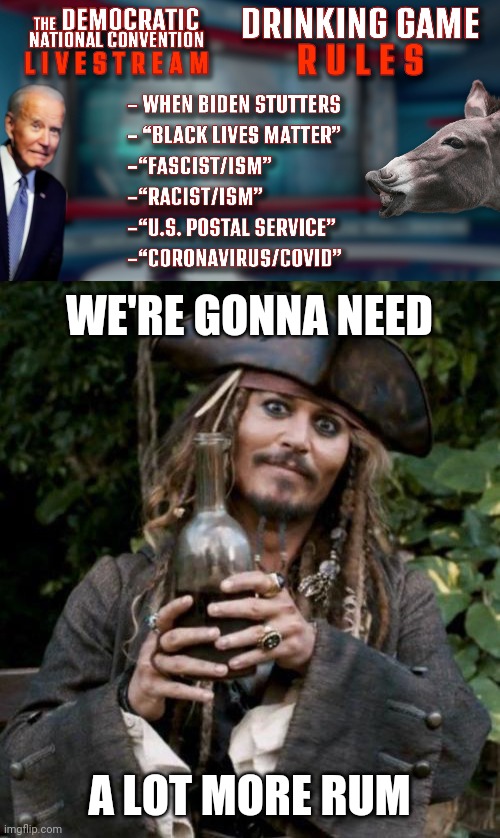 GONNA GET WASTED IN THE FIRST HALF HOUR | WE'RE GONNA NEED; A LOT MORE RUM | image tagged in jack sparrow with rum,dnc,democrats,democratic convention,drinking games | made w/ Imgflip meme maker