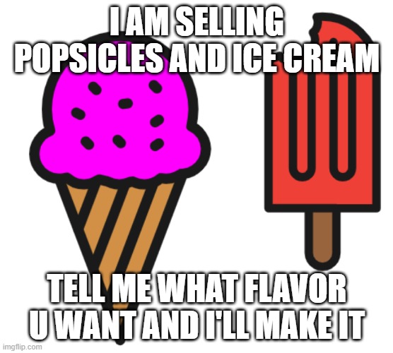 I AM SELLING POPSICLES AND ICE CREAM; TELL ME WHAT FLAVOR U WANT AND I'LL MAKE IT | made w/ Imgflip meme maker