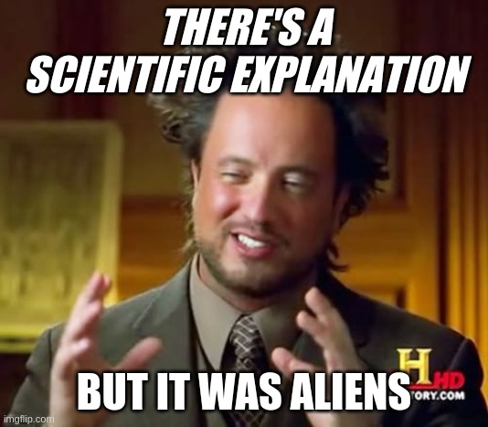 Georgio Tsoukalos alien meme | THERE'S A SCIENTIFIC EXPLANATION; BUT IT WAS ALIENS | image tagged in memes,ancient aliens | made w/ Imgflip meme maker