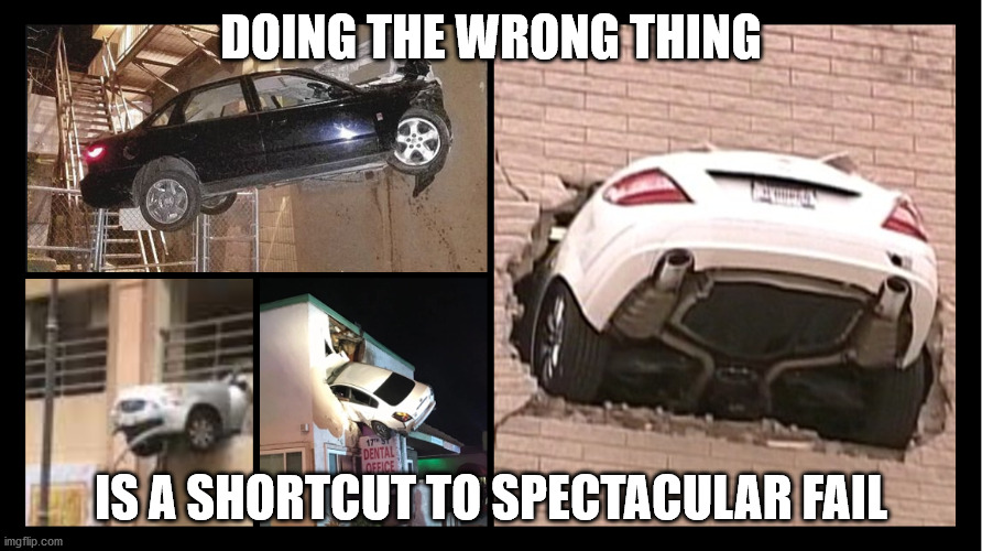 I Failed Up & I can't Get Down | DOING THE WRONG THING; IS A SHORTCUT TO SPECTACULAR FAIL | image tagged in task failed successfully,epic fail,i failed up,failing up big time,failure,launched but still failed | made w/ Imgflip meme maker