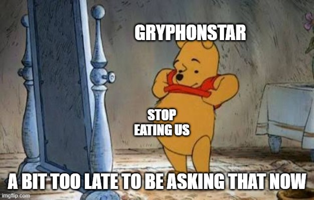 Pooh Mirror | GRYPHONSTAR; STOP EATING US; A BIT TOO LATE TO BE ASKING THAT NOW | image tagged in pooh mirror | made w/ Imgflip meme maker