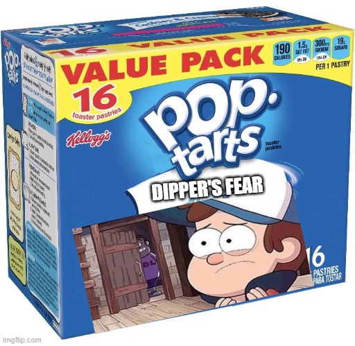 ah yes, his fear | DIPPER'S FEAR | image tagged in pop tarts,gravity falls | made w/ Imgflip meme maker