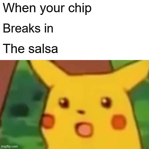 Surprised Pikachu Meme | When your chip; Breaks in; The salsa | image tagged in memes,surprised pikachu | made w/ Imgflip meme maker
