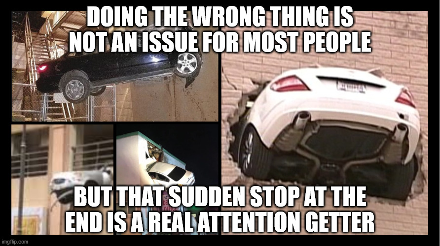 You doing It Wrong | DOING THE WRONG THING IS NOT AN ISSUE FOR MOST PEOPLE; BUT THAT SUDDEN STOP AT THE END IS A REAL ATTENTION GETTER | image tagged in task failed successfully,spectacular fail,sucessful lauch but epic fail,epic fail,sudden clarity,fail of the day | made w/ Imgflip meme maker