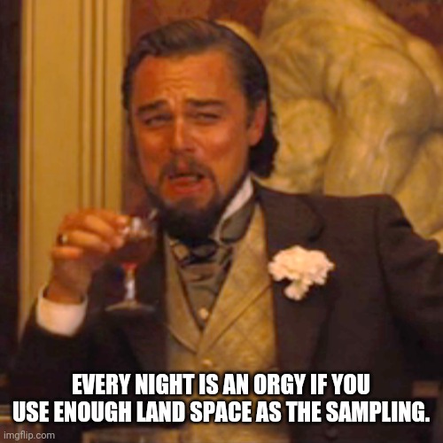 Laughing Leo Meme | EVERY NIGHT IS AN ORGY IF YOU USE ENOUGH LAND SPACE AS THE SAMPLING. | image tagged in laughing leo | made w/ Imgflip meme maker