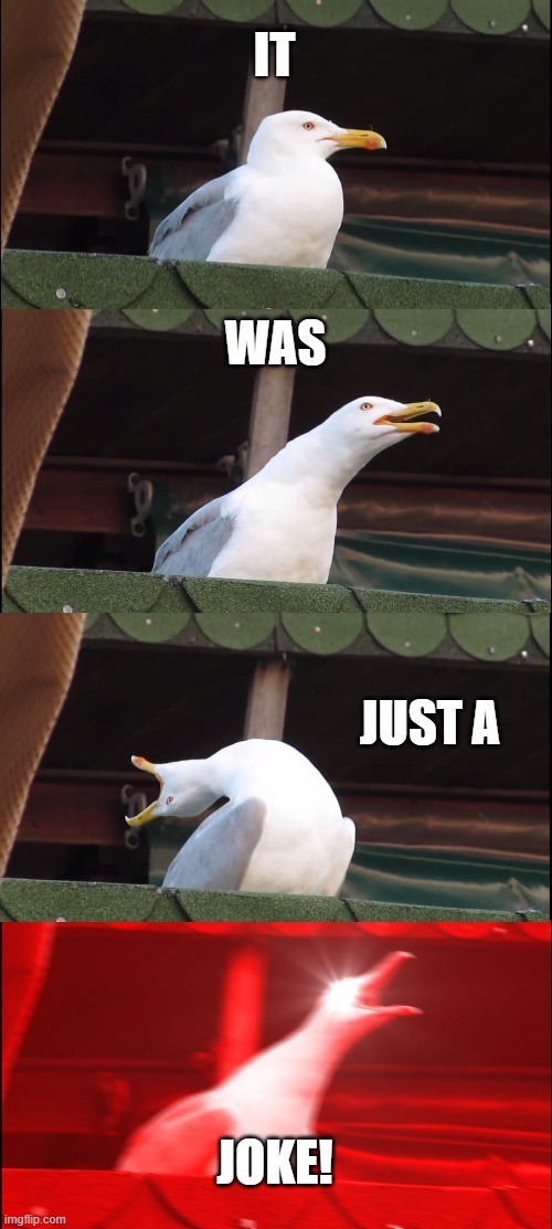 Inhaling Seagull Meme | IT WAS JUST A JOKE! | image tagged in memes,inhaling seagull | made w/ Imgflip meme maker