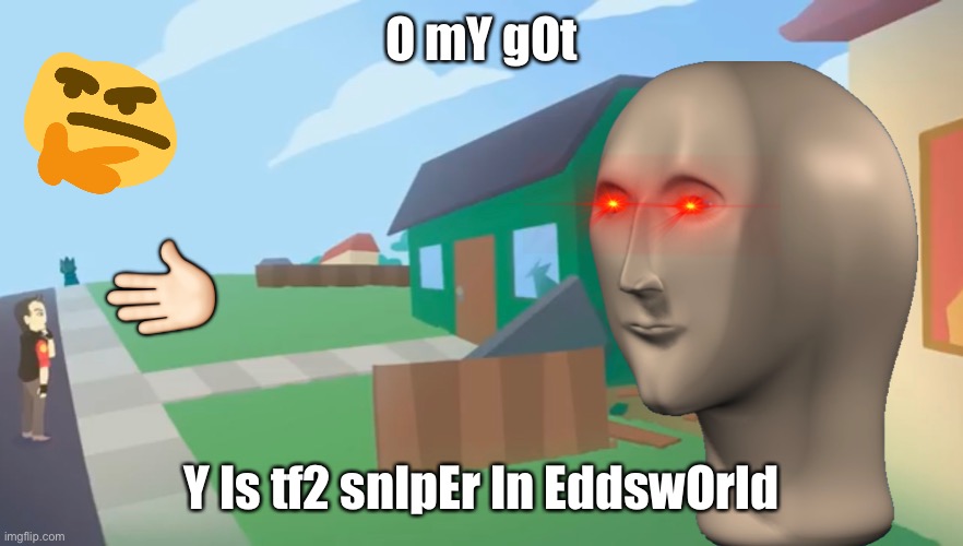 wOt O mY gOt | O mY gOt; ✋🏻; Y Is tf2 snIpEr In EddswOrld | image tagged in eddsworld,tf2,team fortress 2,sniper,the sniper tf2 meme,memes | made w/ Imgflip meme maker