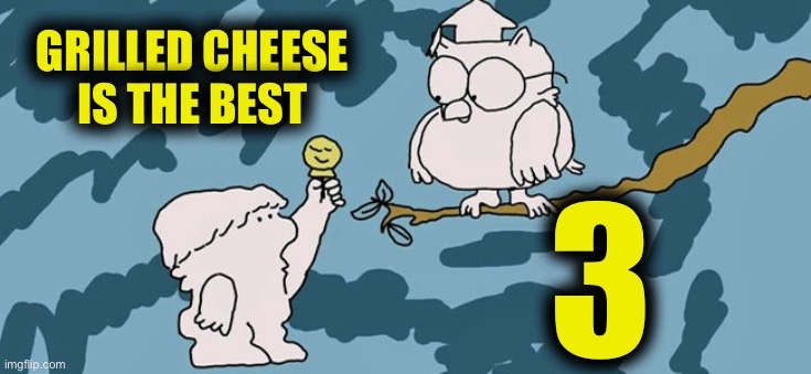Tootsie Roll Owl | GRILLED CHEESE IS THE BEST 3 | image tagged in tootsie roll owl | made w/ Imgflip meme maker
