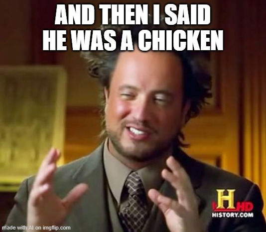 Ancient Aliens | AND THEN I SAID HE WAS A CHICKEN | image tagged in memes,ancient aliens | made w/ Imgflip meme maker