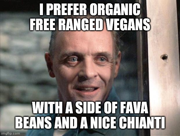 Hannibal Lecter | I PREFER ORGANIC FREE RANGED VEGANS; WITH A SIDE OF FAVA BEANS AND A NICE CHIANTI | image tagged in hannibal lecter | made w/ Imgflip meme maker