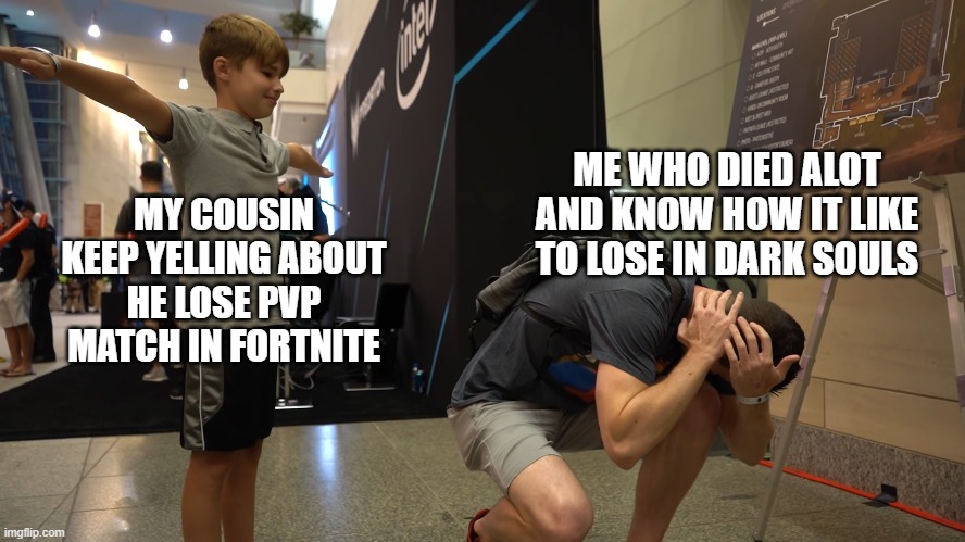 ME WHO DIED ALOT AND KNOW HOW IT LIKE TO LOSE IN DARK SOULS; MY COUSIN
KEEP YELLING ABOUT
HE LOSE PVP MATCH IN FORTNITE | image tagged in t-pose | made w/ Imgflip meme maker