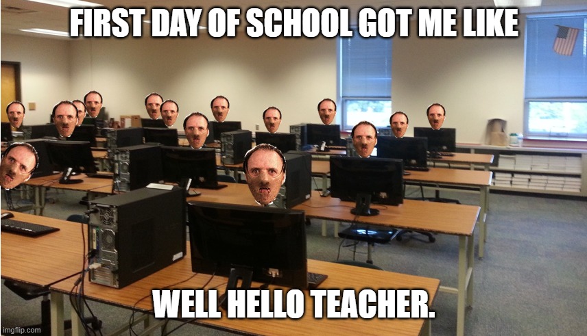 First Day Back to School Got Me Like... | FIRST DAY OF SCHOOL GOT ME LIKE; WELL HELLO TEACHER. | image tagged in first day back to school got me like | made w/ Imgflip meme maker