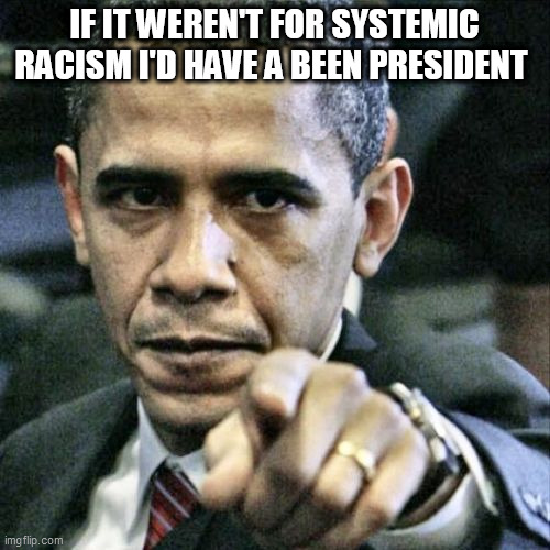 Pissed Off Obama Meme | IF IT WEREN'T FOR SYSTEMIC RACISM I'D HAVE A BEEN PRESIDENT | image tagged in memes,pissed off obama | made w/ Imgflip meme maker