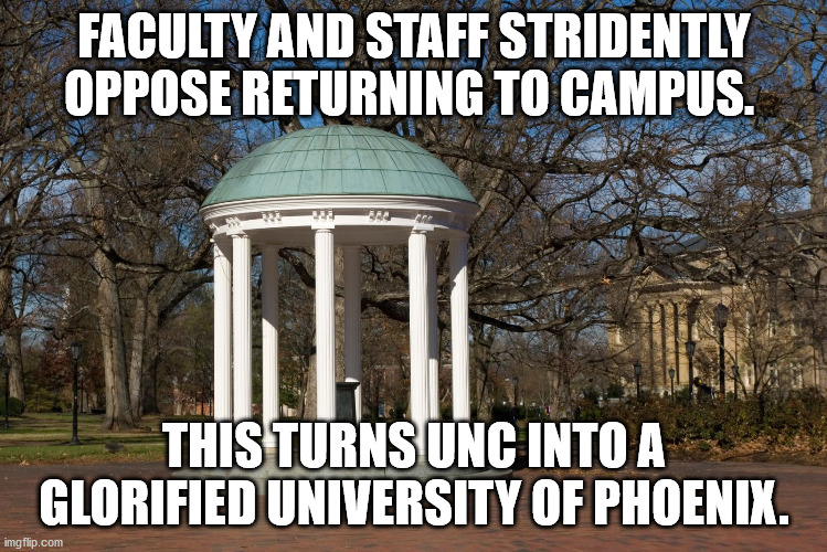 UNC Chapel Hill is now a glorified University of Phoenix | FACULTY AND STAFF STRIDENTLY OPPOSE RETURNING TO CAMPUS. THIS TURNS UNC INTO A GLORIFIED UNIVERSITY OF PHOENIX. | image tagged in unc,chapel hill,university of phoenix,covid-19 | made w/ Imgflip meme maker