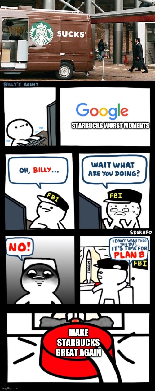 Rlly | STARBUCKS WORST MOMENTS; MAKE STARBUCKS GREAT AGAIN | image tagged in billy s fbi agent plan b | made w/ Imgflip meme maker