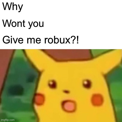 Surprised Pikachu | Why; Wont you; Give me robux?! | image tagged in memes,surprised pikachu | made w/ Imgflip meme maker