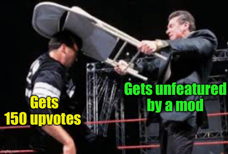 Moderator smack down | Gets unfeatured by a mod; Gets 150 upvotes | image tagged in moderators | made w/ Imgflip meme maker