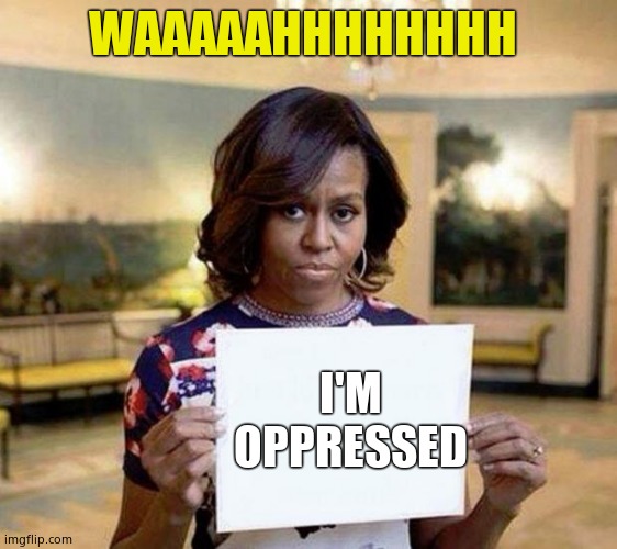 Michelle Obama blank sheet | WAAAAAHHHHHHHH I'M OPPRESSED | image tagged in michelle obama blank sheet | made w/ Imgflip meme maker