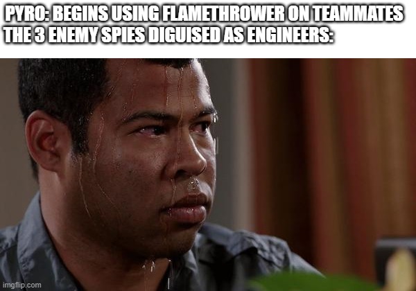 haha funny spycheck | PYRO: BEGINS USING FLAMETHROWER ON TEAMMATES
THE 3 ENEMY SPIES DIGUISED AS ENGINEERS: | image tagged in sweating bullets,tf2 | made w/ Imgflip meme maker