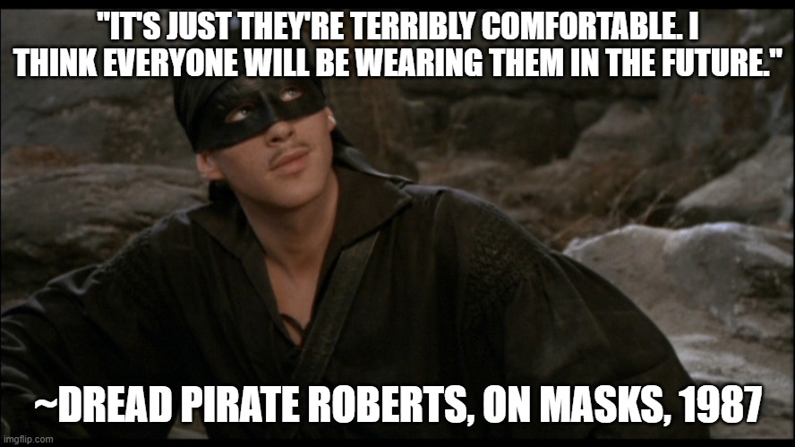 "IT'S JUST THEY'RE TERRIBLY COMFORTABLE. I THINK EVERYONE WILL BE WEARING THEM IN THE FUTURE."; ~DREAD PIRATE ROBERTS, ON MASKS, 1987 | made w/ Imgflip meme maker