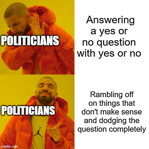 Drake Hotline Bling | Answering a yes or no question with yes or no; POLITICIANS; Rambling off on things that don't make sense and dodging the question completely; POLITICIANS | image tagged in memes,drake hotline bling | made w/ Imgflip meme maker