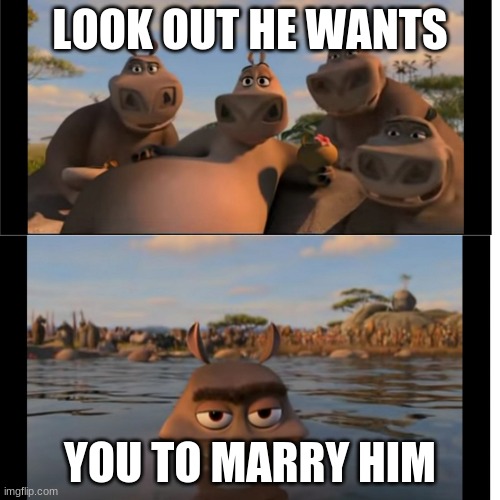marry him? | LOOK OUT HE WANTS; YOU TO MARRY HIM | image tagged in moto moto | made w/ Imgflip meme maker