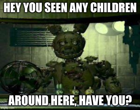 you seen any children | HEY YOU SEEN ANY CHILDREN; AROUND HERE, HAVE YOU? | image tagged in fnaf springtrap in window | made w/ Imgflip meme maker