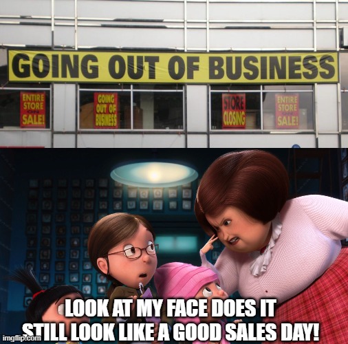 No it doesn't look like it's a good sales day... | LOOK AT MY FACE DOES IT STILL LOOK LIKE A GOOD SALES DAY! | image tagged in bankruptcy,memes,funny,despicable me | made w/ Imgflip meme maker
