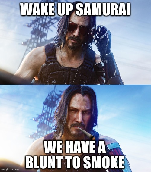 Wake and Bake! | WAKE UP SAMURAI; WE HAVE A BLUNT TO SMOKE | image tagged in keanu reeves cyberpunk,keanu reeves cyberpunk 2077,420,420 blaze it,memes,stoner | made w/ Imgflip meme maker