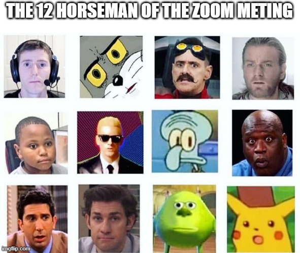 oh ok | THE 12 HORSEMAN OF THE ZOOM METING | image tagged in oh ok | made w/ Imgflip meme maker