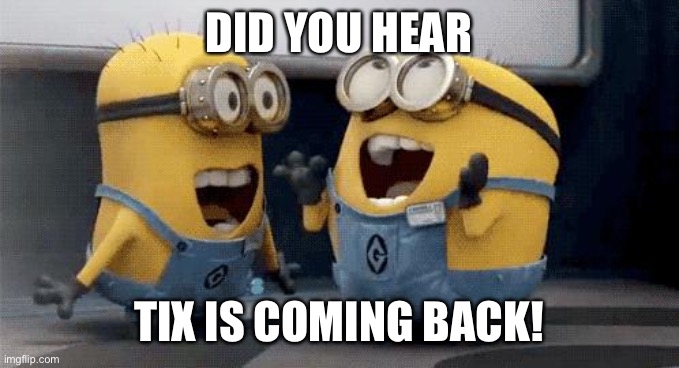 Excited Minions Meme | DID YOU HEAR; TIX IS COMING BACK! | image tagged in memes,excited minions | made w/ Imgflip meme maker