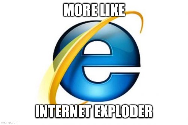 Internet Explorer Meme | MORE LIKE; INTERNET EXPLODER | image tagged in memes,internet explorer | made w/ Imgflip meme maker