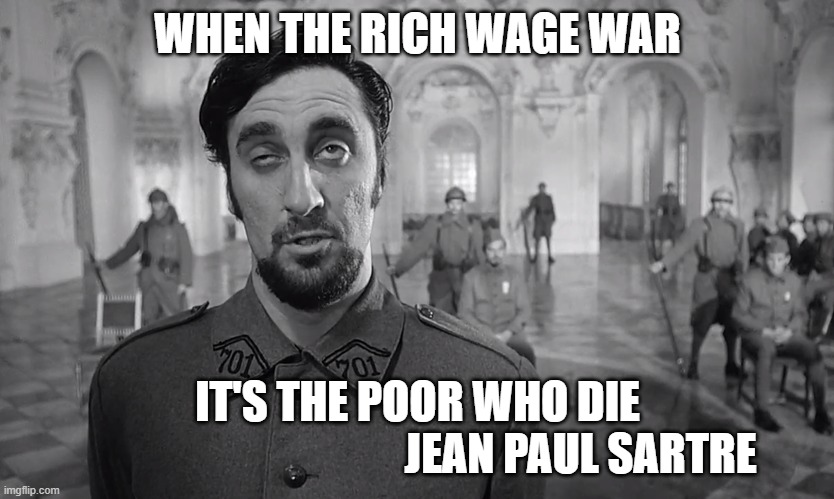 F$$k WAR | WHEN THE RICH WAGE WAR; IT'S THE POOR WHO DIE
                                     JEAN PAUL SARTRE | image tagged in war | made w/ Imgflip meme maker