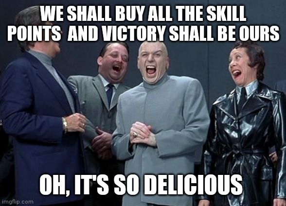 Laughing Villains Meme | WE SHALL BUY ALL THE SKILL POINTS  AND VICTORY SHALL BE OURS OH, IT'S SO DELICIOUS | image tagged in memes,laughing villains | made w/ Imgflip meme maker