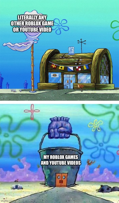 Krusty Krab Vs Chum Bucket Blank | LITERALLY ANY OTHER ROBLOX GAME OR YOUTUBE VIDEO; MY ROBLOX GAMES AND YOUTUBE VIDEOS | image tagged in memes,krusty krab vs chum bucket blank | made w/ Imgflip meme maker